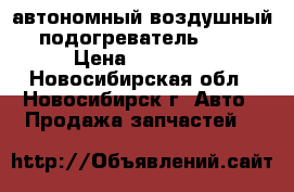 автономный воздушный подогреватель 24v › Цена ­ 17 000 - Новосибирская обл., Новосибирск г. Авто » Продажа запчастей   